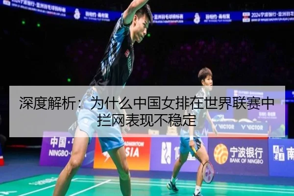 深度解析：为什么中国女排在世界联赛中拦网表现不稳定
